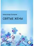Александр Катеров - Святые жены