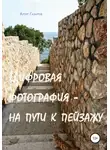 Артур Газаров - Цифровая фотография – на пути к пейзажу