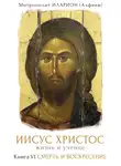 митрополит Иларион (Алфеев) - Иисус Христос. Жизнь и учение. Книга VI. Смерть и Воскресение