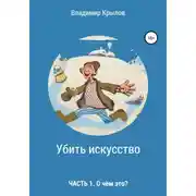 Постер книги Убить искусство. Часть I. О чём это?