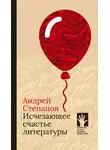 Андрей Степанов - Исчезающее счастье литературы