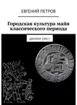 Евгений Петров - Городская культура майя классического периода. Диплом 1991 г.