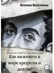 Ксения Баштовая - Как выживать в мире кредитов и долгов? Полезные советы для всей семьи