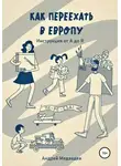 Андрей Медведев - Как переехать в Европу. Инструкция от А до Я