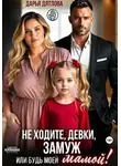 Дарья Дятлова - Не ходите, девки, замуж! Или будь моей мамой