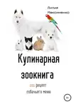 Лилия Максименко - Кулинарная Зоокнига. 101 рецепт собачьего меню