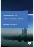 Михаил Самарский - Сократ выходит на орбиту. Записки котонавта