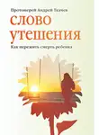 Андрей Ткачев - Слово утешения. Как пережить смерть ребенка