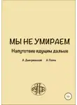 Алексей Дмитриевский - Мы не умираем. Напутствие идущим дальше
