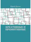 Юрий Вагин - Креативные и примитивные. Основы онтогенетической персонологии и психопатологии