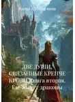 Елена Прокопчина - ДВЕ ДУШИ, СВЯЗАННЫЕ КРЕПЧЕ КРОВИ Книга вторая. Где живут драконы