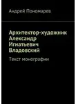 Андрей Пономарев - Архитектор-художник Александр Игнатьевич Владовский. Текст монографии
