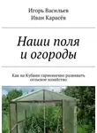 Игорь Васильев - Наши поля и огороды. Как на Кубани гармонично развивать сельское хозяйство