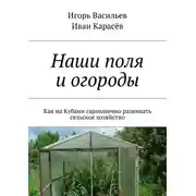 Постер книги Наши поля и огороды. Как на Кубани гармонично развивать сельское хозяйство