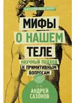 Андрей Сазонов - Мифы о нашем теле. Научный подход к примитивным вопросам