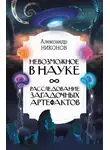 Александр Никонов - Невозможное в науке. Расследование загадочных артефактов