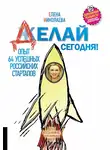Елена Николаева - Делай сегодня! Опыт 64 успешных российских стартапов