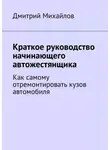 Дмитрий Михайлов - Краткое руководство начинающего автожестянщика. Как самому отремонтировать кузов автомобиля