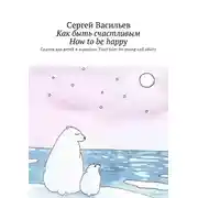 Постер книги Как быть счастливым. How to be happy. Сказки для детей и взрослых. Fairy tales for young and adults