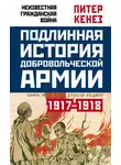 Питер Кенез - Подлинная история Добровольческой армии. 1917–1918