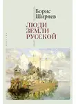 Борис Ширяев - Люди земли Русской. Статьи о русской истории