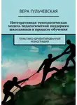 Вера Гульчевская - Интегративная технологическая модель педагогической поддержки школьников в процессе обучения. Практико-ориентированная монография