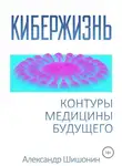 Александр Шишонин - Кибержизнь. Контуры медицины будущего