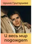 Ирина Григорьева - И весь мир подождет