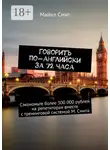 Майкл Смит - Говорить по-английски за 72 часа. Сэкономьте более 300 000 рублей на репетиторах вместе с тренинговой системой М. Смита