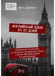 Билл Джонсон - Английский язык за 30 дней. Сэкономьте 20 месяцев на обучении английскому языку и более 400.000 рублей на репетиторах!
