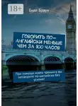 Билл Браун - Говорить по-английски меньше чем за 100 часов. При помощи моего тренинга вы заговорите по-английски без усилий!