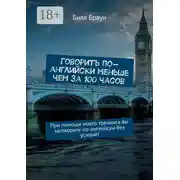 Постер книги Говорить по-английски меньше чем за 100 часов. При помощи моего тренинга вы заговорите по-английски без усилий!