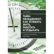 Постер книги Тайм-менеджмент: как успевать жить, работать и отдыхать. У тебя в сутках более 100 часов!