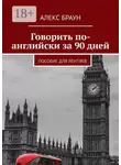 Алекс Браун - Говорить по-английски за 90 дней. Пособие для лентяев