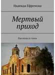Надежда Ефремова - Мертвый приход. Рассказы и стихи