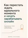 Мария Степанова - Как перестать ждать идеального момента и начать зарабатывать онлайн