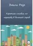 Эмили Роуз - Краткое пособие по переезду в большой город