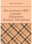 Николай Ершов - Рак излечим в 90% случаев. Лекарство дешевле 100 рублей
