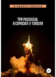 Владимир Романов - Три рассказа. Я спросил у Тополя