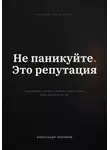 Александр Акрамов - НЕ ПАНИКУЙТЕ. ЭТО РЕПУТАЦИЯ