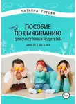 Татьяна Титова - Пособие по выживанию для счастливых родителей. Дети от 1 до 3 лет