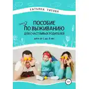 Постер книги Пособие по выживанию для счастливых родителей. Дети от 1 до 3 лет