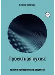 Елена Шевчук - Проектная кухня: только проверенные рецепты