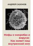 Андрей Сазонов - Мифы о микробах и вирусах. Как живет наш внутренний мир