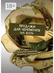 Алан Браун - Продажи для чемпионов на 100%. Прокачай мышление продавца-чемпиона!
