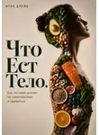 Итон Блейк - Что есть тело. Как питание влияет на самочувствие и привычки