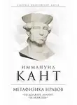 Иммануил Кант - Метафизика нравов. «Ты должен, значит, ты можешь»
