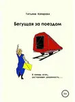 Татьяна Комарова - Бегущая за поездом