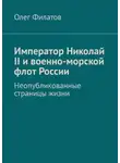 Олег Филатов - Император Николай II и военно-морской флот России. Неопубликованные страницы жизни