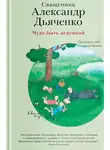 священник Александр Дьяченко - Чудо быть дедушкой. Рассказы о себе и самых близких